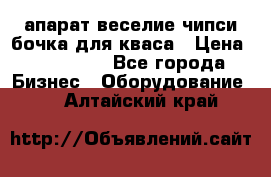 апарат веселие чипси.бочка для кваса › Цена ­ 100 000 - Все города Бизнес » Оборудование   . Алтайский край